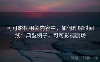 可可影视相关内容中，如何理解时间线：典型例子，可可影视剧场