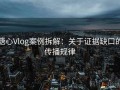 糖心Vlog案例拆解：关于证据缺口的传播规律