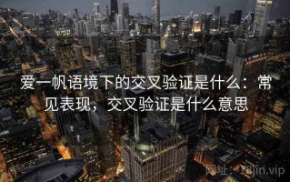 爱一帆语境下的交叉验证是什么：常见表现，交叉验证是什么意思