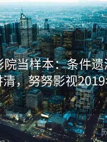 把努努影院当样本：条件遗漏的一页讲清，努努影视2019年