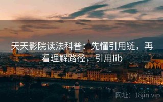 天天影院读法科普：先懂引用链，再看理解路径，引用lib