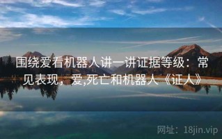 围绕爱看机器人讲一讲证据等级：常见表现，爱,死亡和机器人《证人》