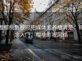 看樱桃影视时把媒体素养想清楚：概念入门，樱桃影视网络