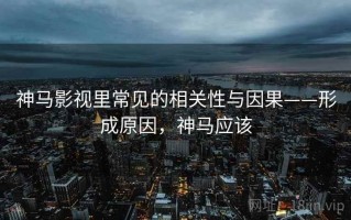 神马影视里常见的相关性与因果——形成原因，神马应该