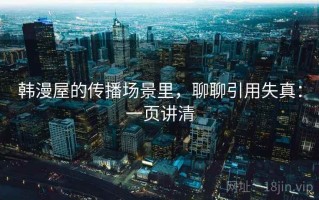 韩漫屋的传播场景里，聊聊引用失真：一页讲清