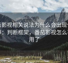 番茄影视相关说法为什么会出现信息噪声：判断框架，番茄影视怎么不能用了