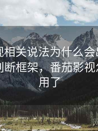 番茄影视相关说法为什么会出现信息噪声：判断框架，番茄影视怎么不能用了