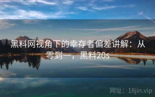 黑料网视角下的幸存者偏差讲解：从零到一，黑料20s