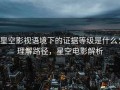 星空影视语境下的证据等级是什么：理解路径，星空电影解析