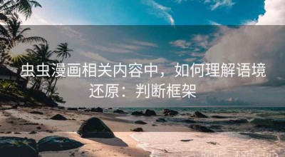 虫虫漫画相关内容中，如何理解语境还原：判断框架