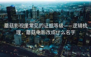 蘑菇影视里常见的证据等级——逻辑梳理，蘑菇电影改成什么名字