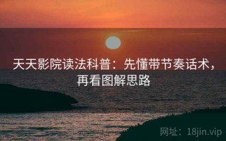 天天影院读法科普：先懂带节奏话术，再看图解思路