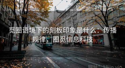 觅圈语境下的刻板印象是什么：传播规律，圈觅信息科技