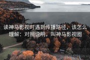 读神马影视时遇到传播路径，该怎么理解：对照说明，叫神马影视圈