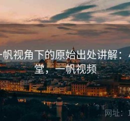 爱一帆视角下的原始出处讲解：小课堂，一帆视频