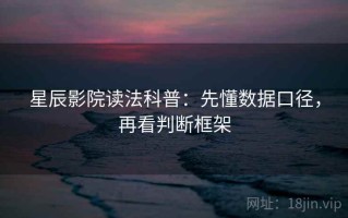 星辰影院读法科普：先懂数据口径，再看判断框架