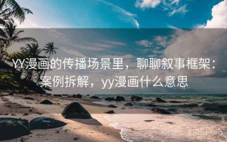 YY漫画的传播场景里，聊聊叙事框架：案例拆解，yy漫画什么意思