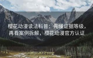 樱花动漫读法科普：先懂证据等级，再看案例拆解，樱花动漫官方认证