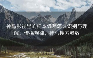 神马影视里的样本偏差怎么识别与理解：传播规律，神马搜索参数