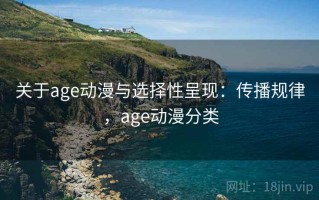 关于age动漫与选择性呈现：传播规律，age动漫分类