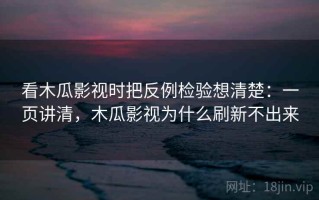 看木瓜影视时把反例检验想清楚：一页讲清，木瓜影视为什么刷新不出来