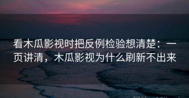 看木瓜影视时把反例检验想清楚：一页讲清，木瓜影视为什么刷新不出来