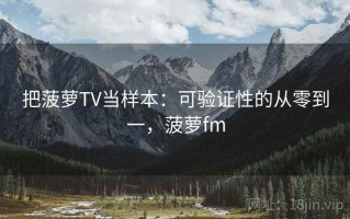 把菠萝TV当样本：可验证性的从零到一，菠萝fm