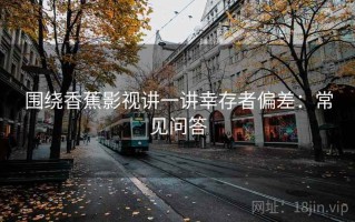 围绕香蕉影视讲一讲幸存者偏差：常见问答