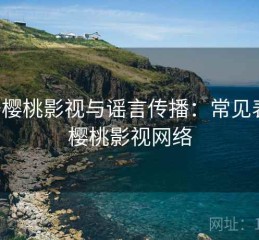 关于樱桃影视与谣言传播：常见表现，樱桃影视网络