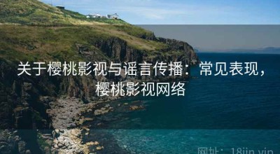 关于樱桃影视与谣言传播：常见表现，樱桃影视网络