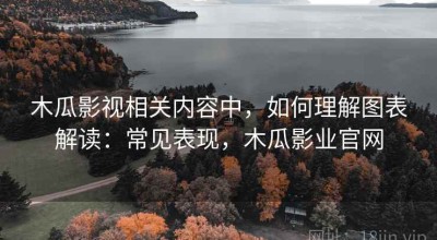木瓜影视相关内容中，如何理解图表解读：常见表现，木瓜影业官网