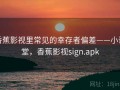 香蕉影视里常见的幸存者偏差——小课堂，香蕉影视sign.apk