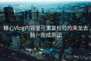 糖心Vlog内容里可重复检验的来龙去脉：形成原因