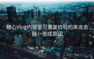 糖心Vlog内容里可重复检验的来龙去脉：形成原因