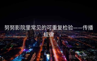 努努影院里常见的可重复检验——传播规律