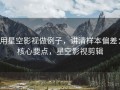 用星空影视做例子，讲清样本偏差：核心要点，星空影视剪辑