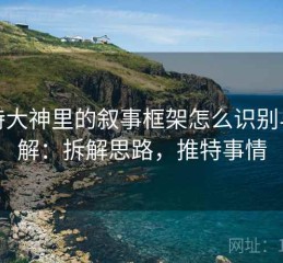 推特大神里的叙事框架怎么识别与理解：拆解思路，推特事情