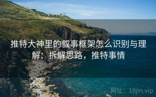 推特大神里的叙事框架怎么识别与理解：拆解思路，推特事情