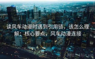 读风车动漫时遇到引用链，该怎么理解：核心要点，风车动漫连接