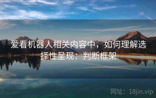 爱看机器人相关内容中，如何理解选择性呈现：判断框架
