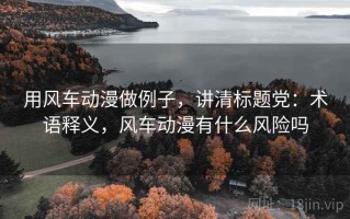 用风车动漫做例子，讲清标题党：术语释义，风车动漫有什么风险吗