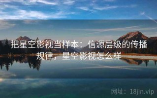 把星空影视当样本：信源层级的传播规律，星空影视怎么样