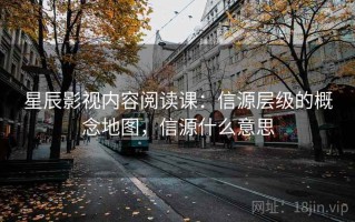 星辰影视内容阅读课：信源层级的概念地图，信源什么意思