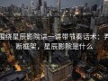 围绕星辰影院讲一讲带节奏话术：判断框架，星辰影院是什么