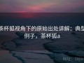 茶杯狐视角下的原始出处讲解：典型例子，茶杯狐a