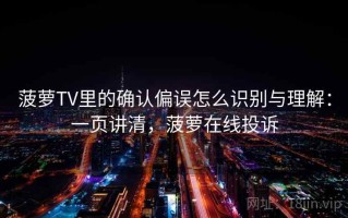 菠萝TV里的确认偏误怎么识别与理解：一页讲清，菠萝在线投诉