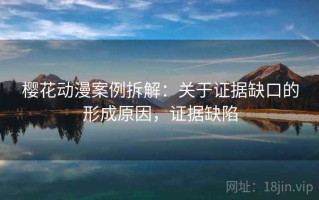 樱花动漫案例拆解：关于证据缺口的形成原因，证据缺陷