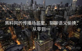 黑料网的传播场景里，聊聊语义偷换：从零到一