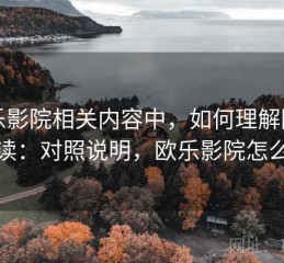 欧乐影院相关内容中，如何理解图表解读：对照说明，欧乐影院怎么样