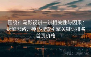 围绕神马影视讲一讲相关性与因果：拆解思路，神马搜索引擎关键词排名首页价格